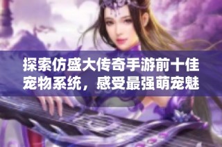 探索仿盛大传奇手游前十佳宠物系统，感受最强萌宠魅力