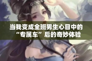 当我变成全班男生心目中的“专属车”后的奇妙体验