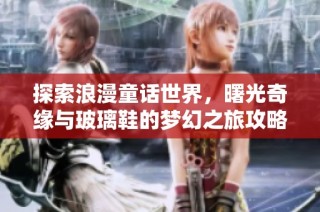 探索浪漫童话世界，曙光奇缘与玻璃鞋的梦幻之旅攻略