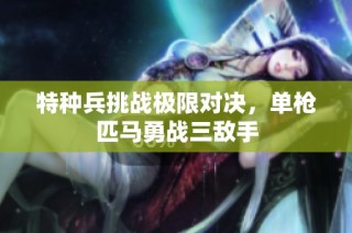 特种兵挑战极限对决，单枪匹马勇战三敌手