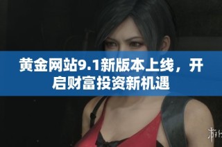 黄金网站9.1新版本上线，开启财富投资新机遇