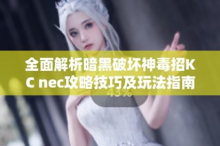 全面解析暗黑破坏神毒招KC nec攻略技巧及玩法指南