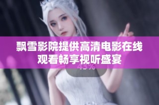 飘雪影院提供高清电影在线观看畅享视听盛宴