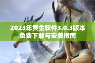 2023年黄金软件3.0.3版本免费下载与安装指南