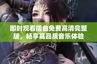 即时观看插曲免费高清完整版，畅享高品质音乐体验