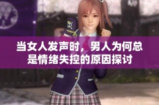 当女人发声时，男人为何总是情绪失控的原因探讨