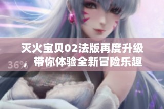 灭火宝贝02法版再度升级，带你体验全新冒险乐趣