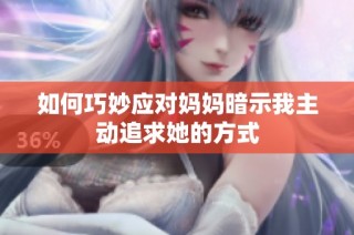 如何巧妙应对妈妈暗示我主动追求她的方式
