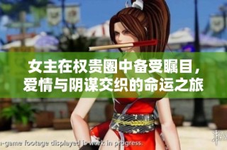 女主在权贵圈中备受瞩目，爱情与阴谋交织的命运之旅