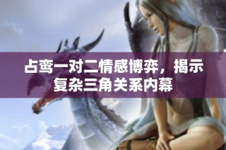 占鸾一对二情感博弈，揭示复杂三角关系内幕