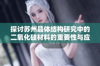 探讨苏州晶体结构研究中的二氧化硅材料的重要性与应用