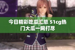 今日精彩吃瓜汇总 51cg热门大瓜一网打尽