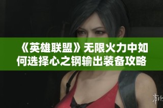 《英雄联盟》无限火力中如何选择心之钢输出装备攻略