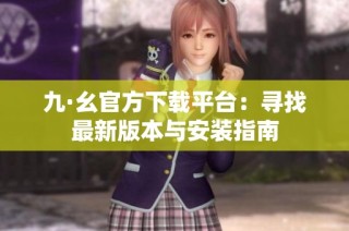 九·幺官方下载平台：寻找最新版本与安装指南