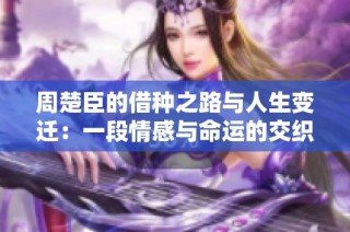 周楚臣的借种之路与人生变迁：一段情感与命运的交织
