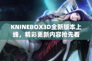 KNINEBOX3D全新版本上线，精彩更新内容抢先看