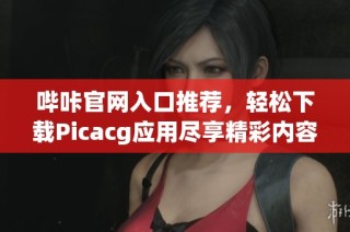 哔咔官网入口推荐，轻松下载Picacg应用尽享精彩内容