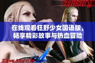 在线观看狂野少女国语版，畅享精彩故事与热血冒险
