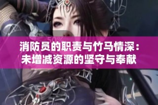 消防员的职责与竹马情深：未增减资源的坚守与奉献