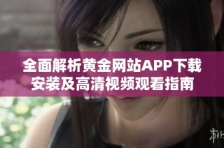 全面解析黄金网站APP下载安装及高清视频观看指南
