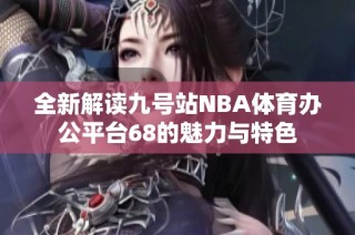 全新解读九号站NBA体育办公平台68的魅力与特色