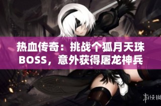 热血传奇：挑战个狐月天珠BOSS，意外获得屠龙神兵武器