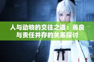 人与动物的交往之道：善良与责任并存的关系探讨