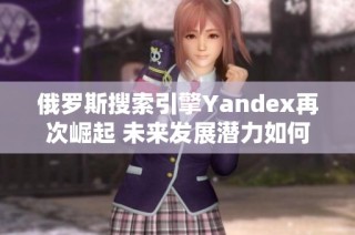 俄罗斯搜索引擎Yandex再次崛起 未来发展潜力如何