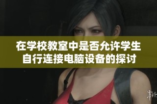 在学校教室中是否允许学生自行连接电脑设备的探讨