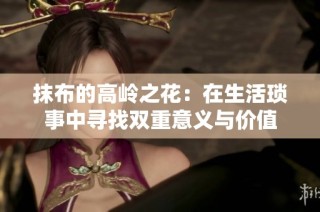 抹布的高岭之花：在生活琐事中寻找双重意义与价值