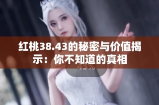 红桃38.43的秘密与价值揭示：你不知道的真相