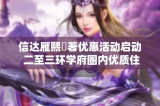 信达雁熙雲著优惠活动启动 二至三环学府圈内优质住宅推荐