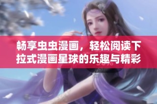 畅享虫虫漫画，轻松阅读下拉式漫画星球的乐趣与精彩