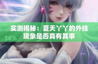 实测揭秘：夏天丫丫的外挂现象是否真有其事