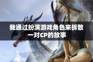 我通过扮演游戏角色来拆散一对CP的故事