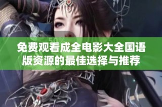 免费观看成全电影大全国语版资源的最佳选择与推荐