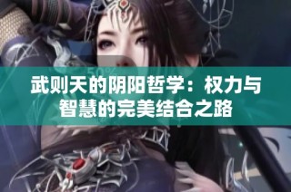 武则天的阴阳哲学：权力与智慧的完美结合之路