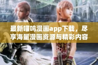 最新喵呜漫画app下载，尽享海量漫画资源与精彩内容