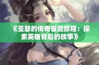 《亚瑟的传奇冒险旅程：探索英雄背后的故事》
