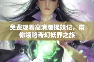 免费观看高清版捉妖记，带你领略奇幻妖界之旅