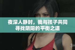 夜深人静时，我与孩子共同寻找阴阳的平衡之道