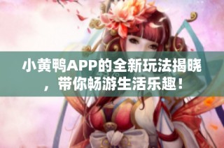 小黄鸭APP的全新玩法揭晓，带你畅游生活乐趣！
