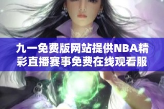 九一免费版网站提供NBA精彩直播赛事免费在线观看服务