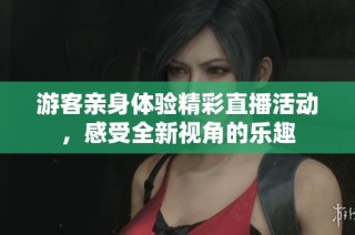 游客亲身体验精彩直播活动，感受全新视角的乐趣