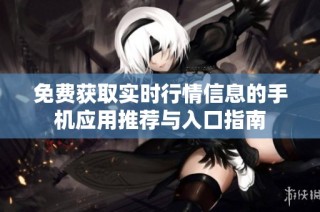 免费获取实时行情信息的手机应用推荐与入口指南