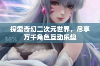 探索奇幻二次元世界，尽享万千角色互动乐趣