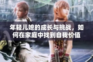年轻儿媳的成长与挑战，如何在家庭中找到自我价值