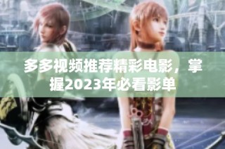 多多视频推荐精彩电影，掌握2023年必看影单