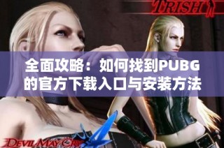 全面攻略：如何找到PUBG的官方下载入口与安装方法