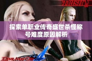 探索单职业传奇盛世杀怪称号难度原因解析